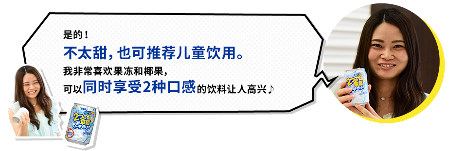 穆星先生 是的！ 不太甜，也可推荐儿童饮用。 我非常喜欢果冻和椰果， 可以同时享受2种口感的饮料让人高兴♪