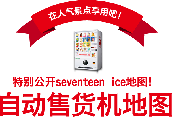 在人气景点享用吧！ 特别公开seventeen ice地图！ 自动售货机地图