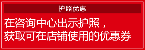 护照优惠 / 在咨询中心出示护照，获取可在店铺使用的优惠券